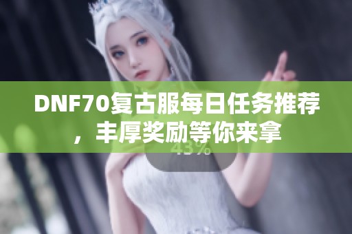 DNF70复古服每日任务推荐，丰厚奖励等你来拿