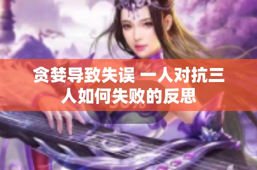 贪婪导致失误 一人对抗三人如何失败的反思