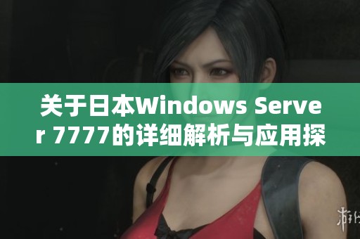 关于日本Windows Server 7777的详细解析与应用探讨