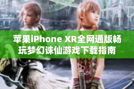 苹果iPhone XR全网通版畅玩梦幻诛仙游戏下载指南