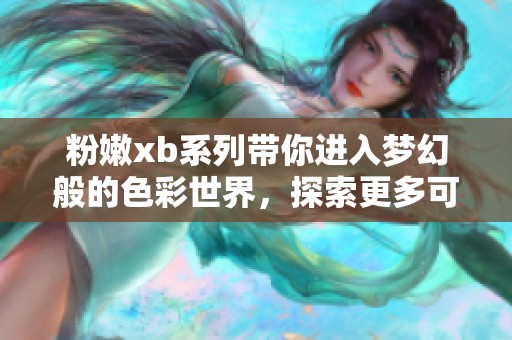 粉嫩xb系列带你进入梦幻般的色彩世界，探索更多可能性