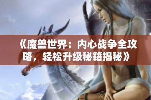 《魔兽世界：内心战争全攻略，轻松升级秘籍揭秘》