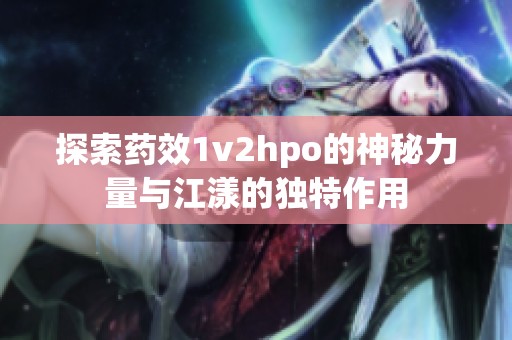 探索药效1v2hpo的神秘力量与江漾的独特作用