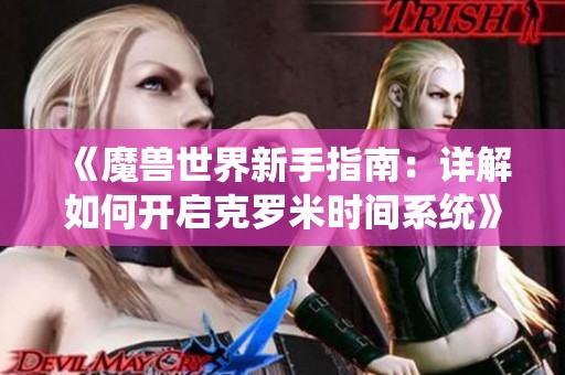 《魔兽世界新手指南：详解如何开启克罗米时间系统》