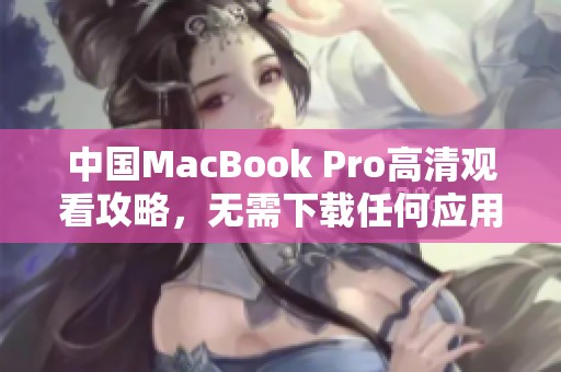 中国MacBook Pro高清观看攻略，无需下载任何应用程序