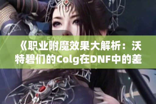 《职业附魔效果大解析：沃特碧们的Colg在DNF中的差距分析》