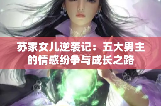 苏家女儿逆袭记：五大男主的情感纷争与成长之路