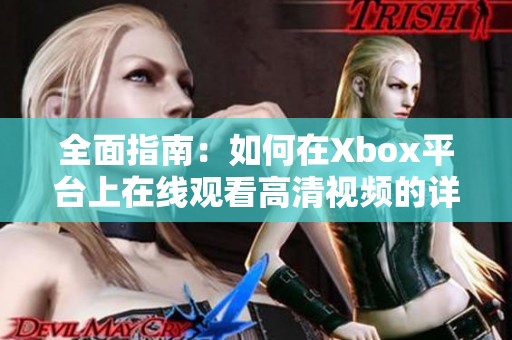 全面指南：如何在Xbox平台上在线观看高清视频的详细步骤