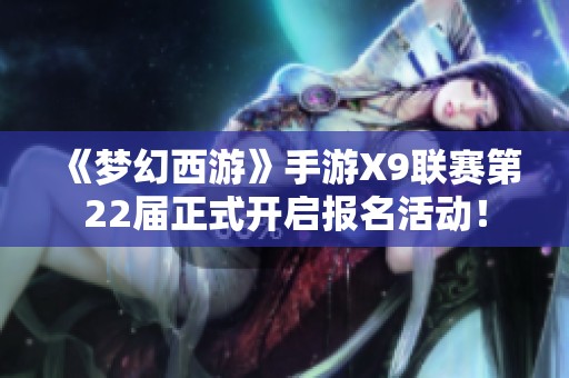 《梦幻西游》手游X9联赛第22届正式开启报名活动！