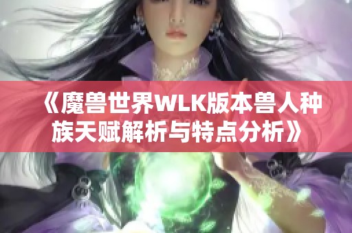 《魔兽世界WLK版本兽人种族天赋解析与特点分析》