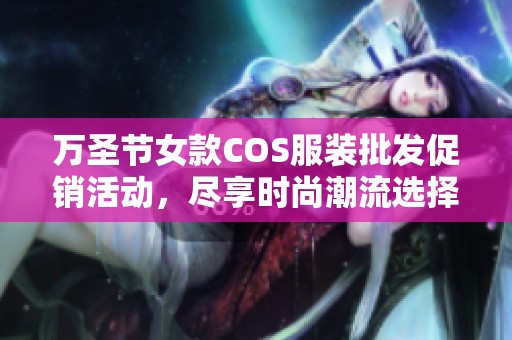 万圣节女款COS服装批发促销活动，尽享时尚潮流选择