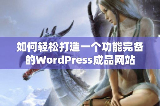 如何轻松打造一个功能完备的WordPress成品网站