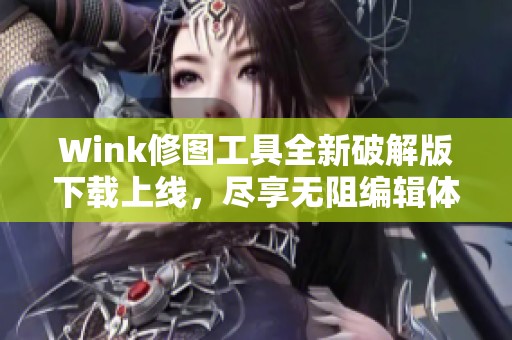 Wink修图工具全新破解版下载上线，尽享无阻编辑体验