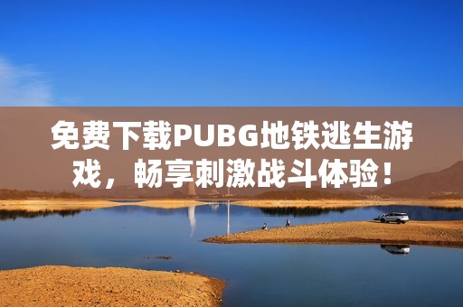 免费下载PUBG地铁逃生游戏，畅享刺激战斗体验！