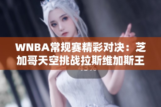 WNBA常规赛精彩对决：芝加哥天空挑战拉斯维加斯王牌