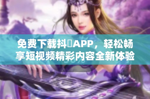 免费下载抖抈APP，轻松畅享短视频精彩内容全新体验