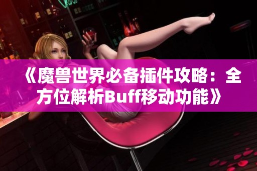 《魔兽世界必备插件攻略：全方位解析Buff移动功能》