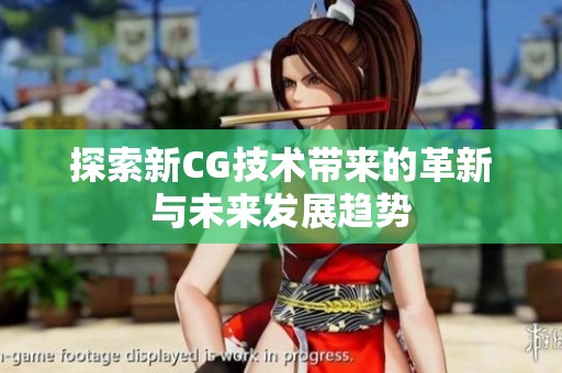 探索新CG技术带来的革新与未来发展趋势