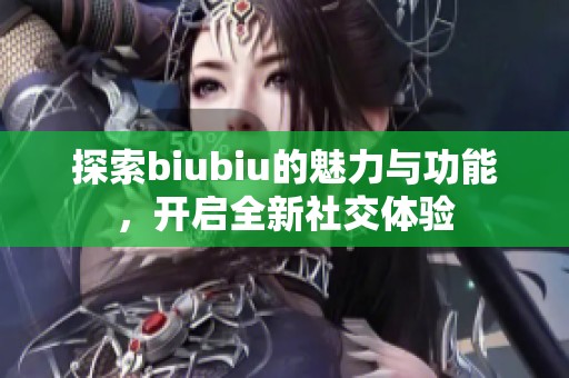 探索biubiu的魅力与功能，开启全新社交体验