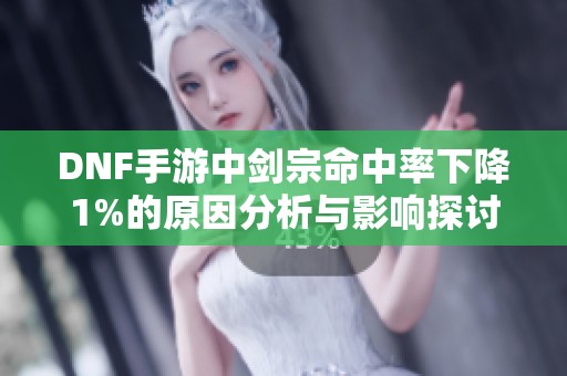 DNF手游中剑宗命中率下降1%的原因分析与影响探讨