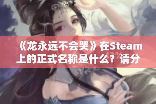 《龙永远不会哭》在Steam上的正式名称是什么？请分享页面链接。