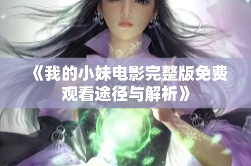 《我的小妹电影完整版免费观看途径与解析》