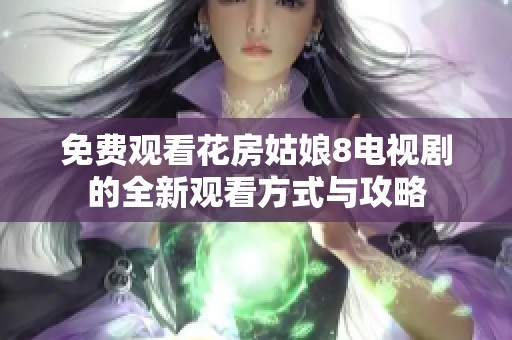 免费观看花房姑娘8电视剧的全新观看方式与攻略