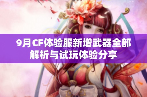 9月CF体验服新增武器全部解析与试玩体验分享