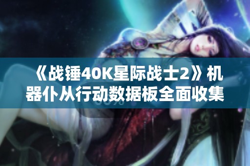 《战锤40K星际战士2》机器仆从行动数据板全面收集技巧解析