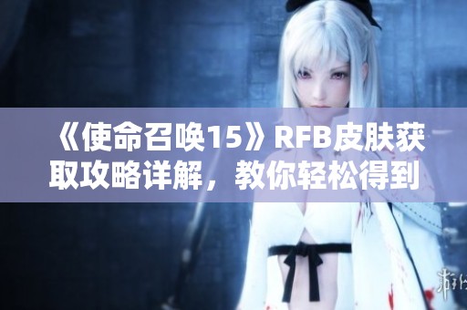 《使命召唤15》RFB皮肤获取攻略详解，教你轻松得到心仪装备