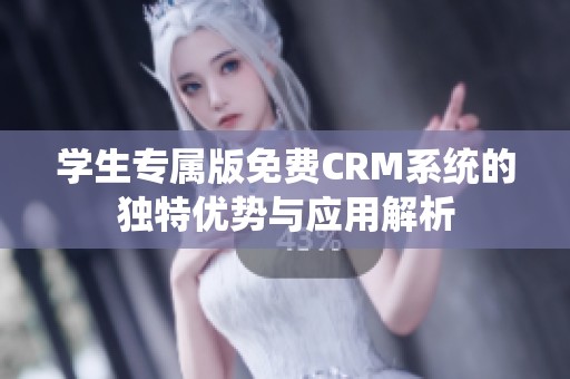 学生专属版免费CRM系统的独特优势与应用解析