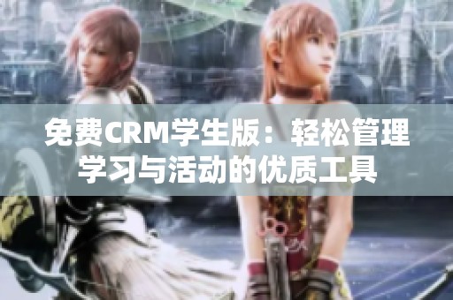 免费CRM学生版：轻松管理学习与活动的优质工具