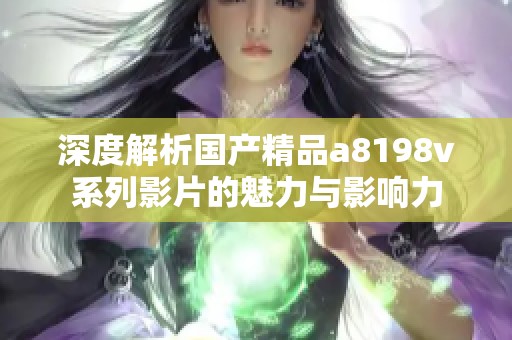 深度解析国产精品a8198v系列影片的魅力与影响力