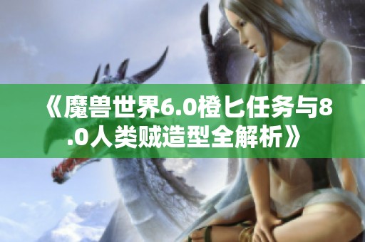 《魔兽世界6.0橙匕任务与8.0人类贼造型全解析》