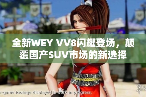 全新WEY VV8闪耀登场，颠覆国产SUV市场的新选择