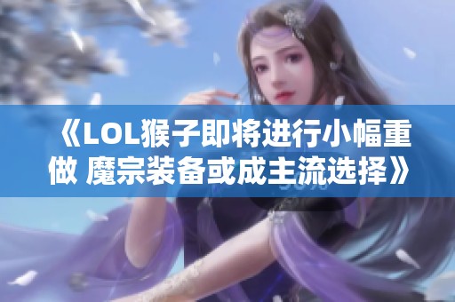 《LOL猴子即将进行小幅重做 魔宗装备或成主流选择》