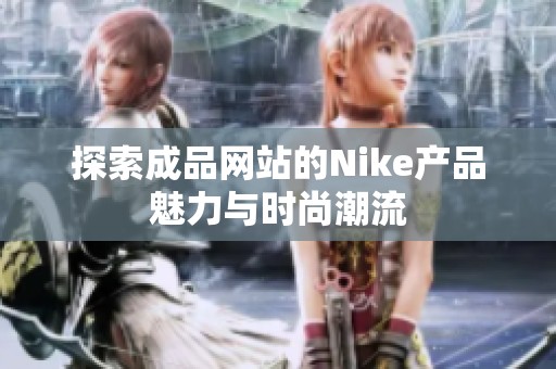 探索成品网站的Nike产品魅力与时尚潮流