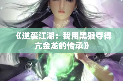 《逆袭江湖：我用黑猴夺得亢金龙的传承》