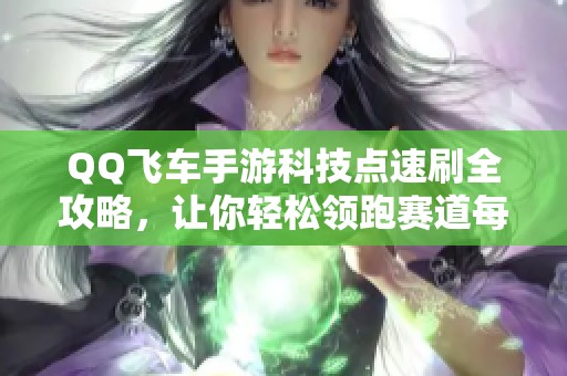 QQ飞车手游科技点速刷全攻略，让你轻松领跑赛道每一秒