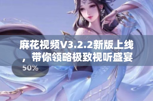 麻花视频V3.2.2新版上线，带你领略极致视听盛宴