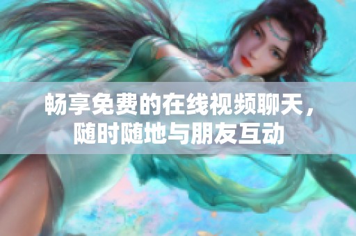 畅享免费的在线视频聊天，随时随地与朋友互动