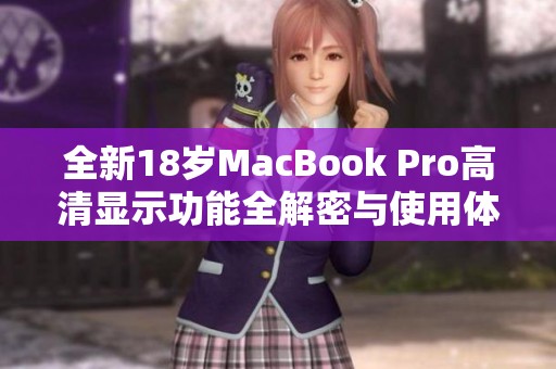 全新18岁MacBook Pro高清显示功能全解密与使用体验分享