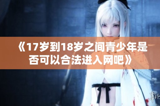 《17岁到18岁之间青少年是否可以合法进入网吧》