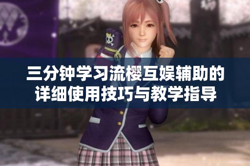 三分钟学习流樱互娱辅助的详细使用技巧与教学指导