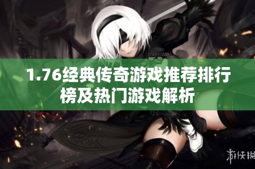 1.76经典传奇游戏推荐排行榜及热门游戏解析