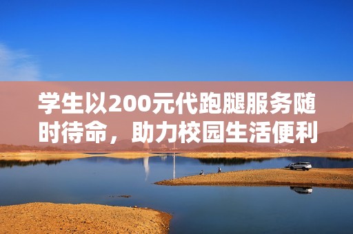 学生以200元代跑腿服务随时待命，助力校园生活便利化