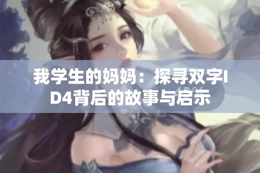 我学生的妈妈：探寻双字ID4背后的故事与启示