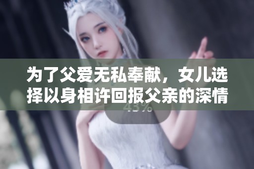 为了父爱无私奉献，女儿选择以身相许回报父亲的深情厚谊