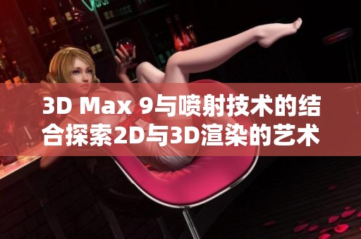 3D Max 9与喷射技术的结合探索2D与3D渲染的艺术魅力