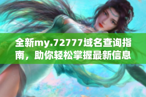 全新my.72777域名查询指南，助你轻松掌握最新信息